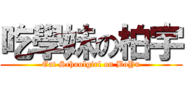 吃學妹の柏宇 (Eat Schoolgirl on BoYu)