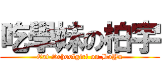 吃學妹の柏宇 (Eat Schoolgirl on BoYu)