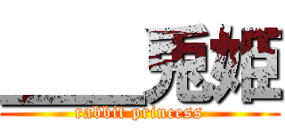 ＿＿兎姫 (rabbit princess)