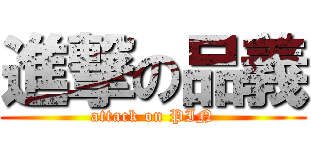 進撃の品義 (attack on PIN)