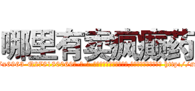 哪里有卖疯癫药 (哪里有卖疯癫药【电-186x2687x6963-Q278180069元-吉-药-业】我们做的是长期生意,靠的是老客户长期支持 http://sngk.net/XOjL6H
)