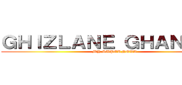 ＧＨＩＺＬＡＮＥ ＧＨＡＮＮＡＭ (MY SUPERNOVA)