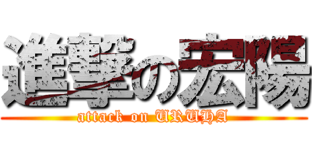 進撃の宏陽 (attack on URUHA)