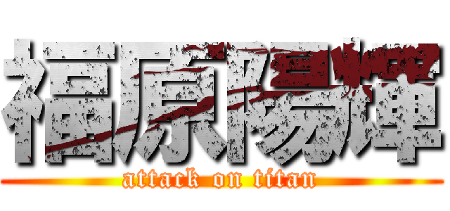 福原陽輝 (attack on titan)