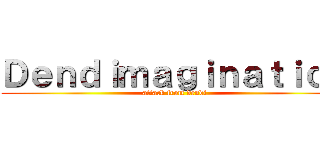 Ｄｅｎｄｉｍａｇｉｎａｔｉｏｎ (attack from dendi)