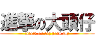 進撃の大頭仔 (attack on big head boy)