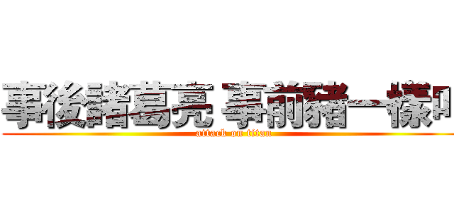 事後諸葛亮 事前豬一樣叫 (attack on titan)