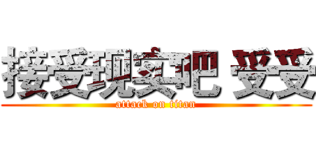 接受现实吧 受受 (attack on titan)