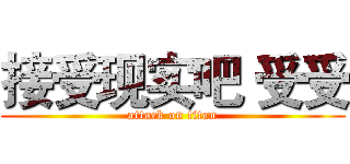接受现实吧 受受 (attack on titan)