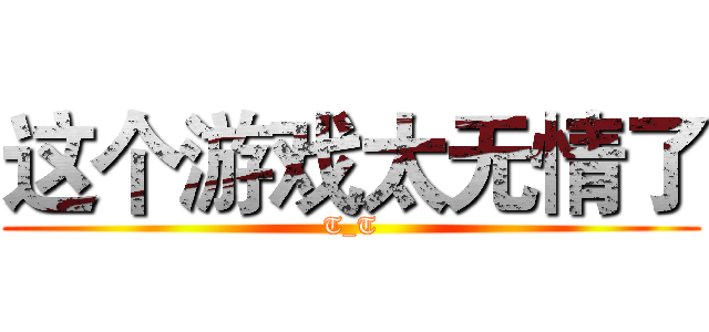 这个游戏太无情了 (T_T)