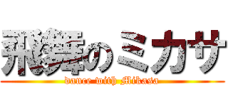 飛舞のミカサ (dance with Mikasa)