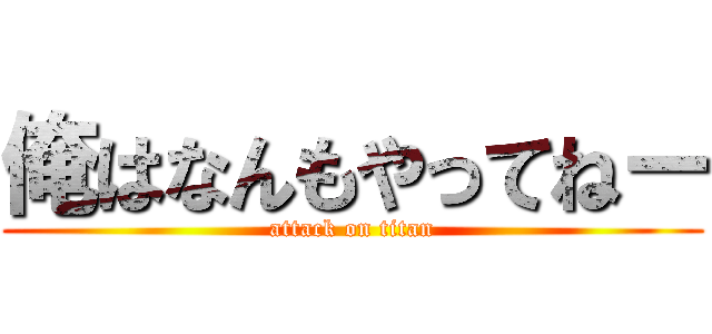 俺はなんもやってねー (attack on titan)