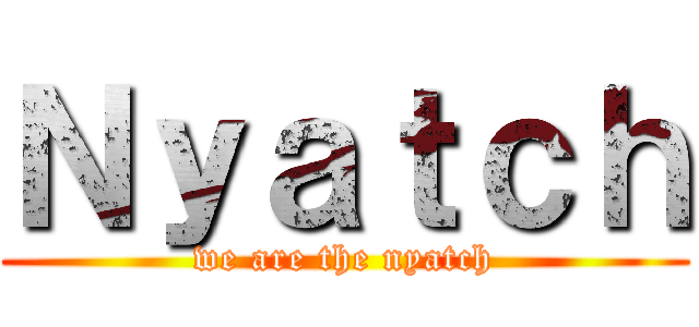 Ｎｙａｔｃｈ (we are the nyatch)