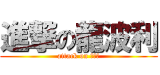 進撃の龍波利 (attack on 龍波利)