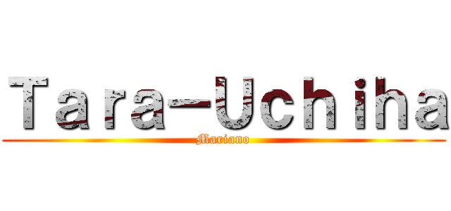 Ｔａｒａ－Ｕｃｈｉｈａ (Mariano)