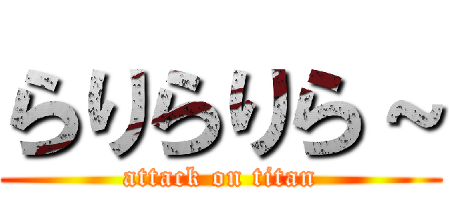 らりらりら～ (attack on titan)
