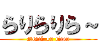 らりらりら～ (attack on titan)