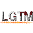 ＬＧＴＭ (LOOKS GOOD TO ME)