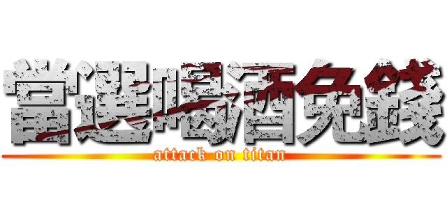 當選喝酒免錢 (attack on titan)