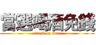 當選喝酒免錢 (attack on titan)