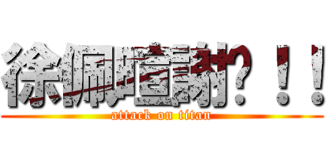 徐佩暄謝啦！！ (attack on titan)