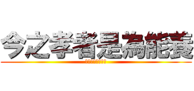 今之孝者是為能養 (今之孝者是為撚樣)
