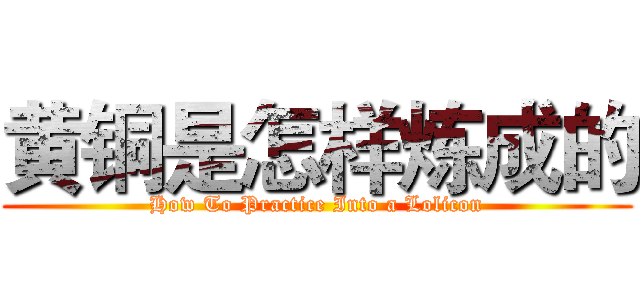黄铜是怎样炼成的 (How To Practice Into a Lolicon)