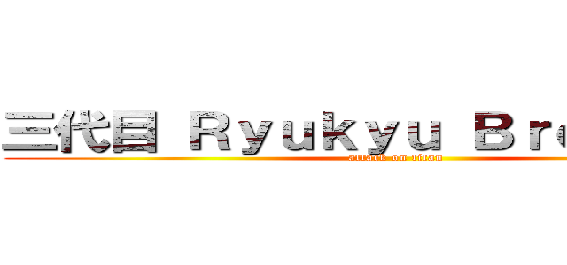 三代目 Ｒｙｕｋｙｕ Ｂｒｏｔｈｅｒｓ (attack on titan)