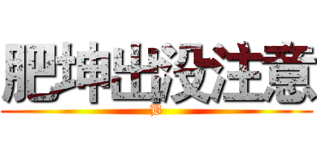 肥坤出没注意 (B)