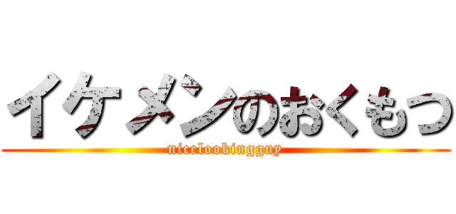 イケメンのおくもつ (nicelookingguy)