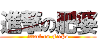 進撃の肥婆 (attack on FeiPo)