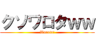 クソワロタｗｗ (Warota!)