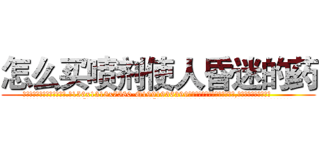 怎么买喷剂使人昏迷的药 (怎么买喷剂使人昏迷的药【电.话156x1318x7580-Q1991936399鑫宏药业】我们做的是长期生意,靠的是老客户长期支持
参考消息网2月20日报道 韩媒称，“剩女多、离婚率高的城市，房价一定会上涨。”这是中国经济学家金岩石2016年12月参加在上海举行的房地产相关论坛时说的话。
)