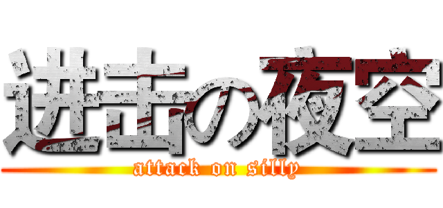 进击の夜空 (attack on silly)