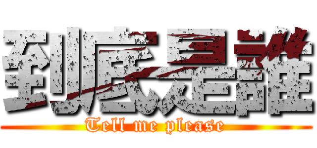 到底是誰 (Tell me please)