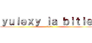 ｙｕｌｅｘｙ ｌａ ｂｉｔｉｅｓ (sigilo)