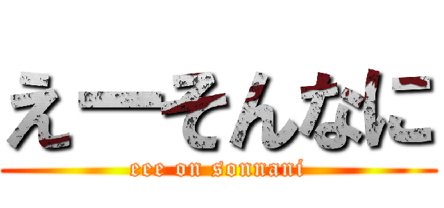 えーそんなに (eee on sonnani)