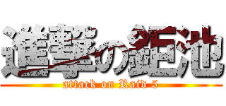 進撃の鉅池 (attack on Raid 5)