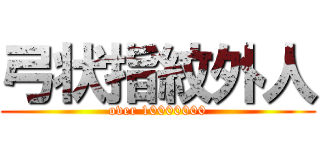 弓状指紋外人 (over 10000000)