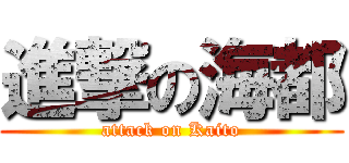 進撃の海都 (attack on Kaito)