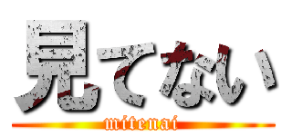 見てない (mitenai)