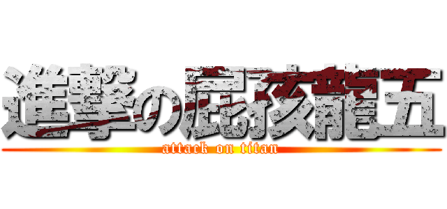 進撃の屁孩龍五 (attack on titan)