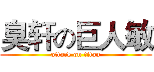 臭轩の巨人敏 (attack on titan)