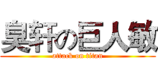 臭轩の巨人敏 (attack on titan)