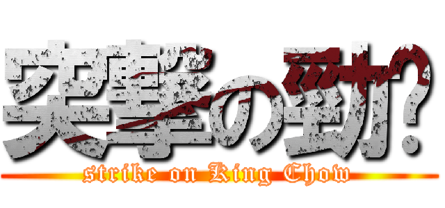 突撃の勁揪 (strike on King Chow)