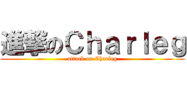 進撃のＣｈａｒｌｅｇ (attack on Charleg)