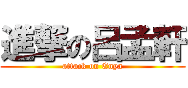 進撃の呂孟軒 (attack on Enya)