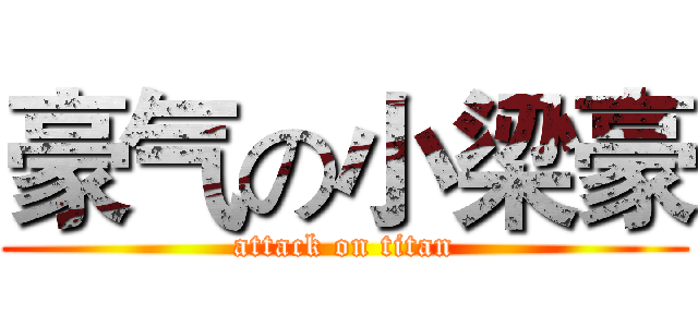 豪气の小梁豪 (attack on titan)