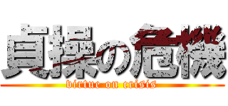 貞操の危機 (virtue on crisis)