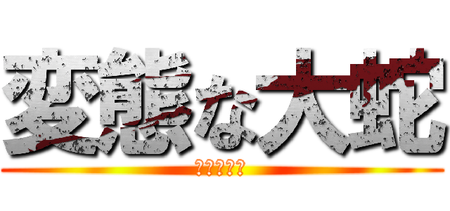 変態な大蛇 (ニシキヘビ)